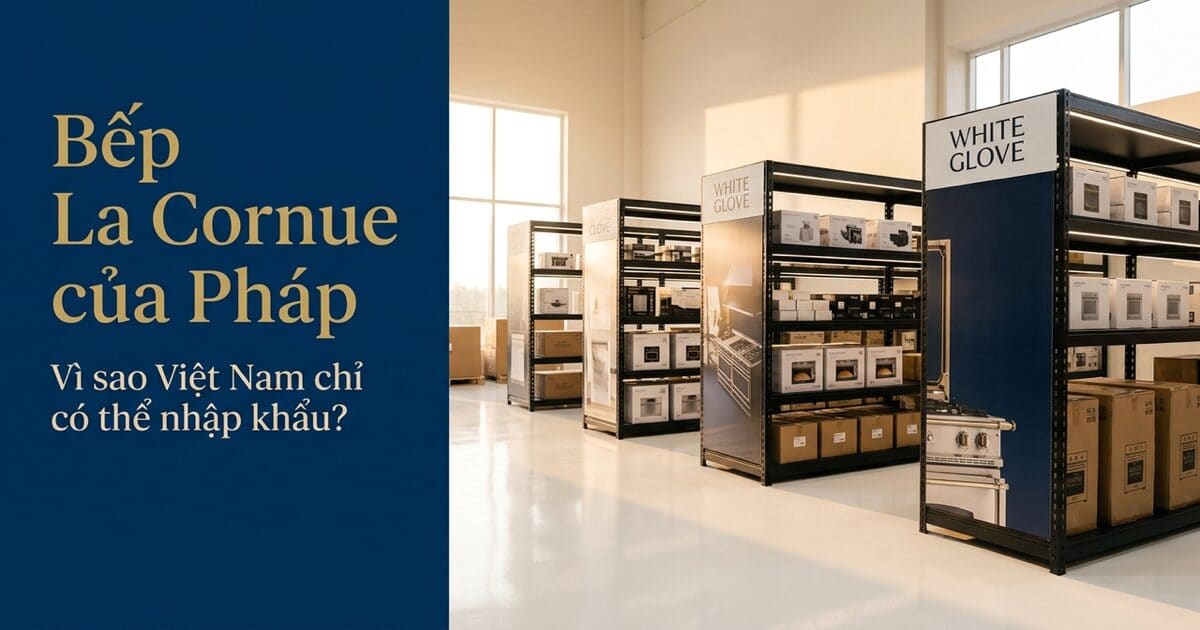 Ảnh bìa: Bếp La Cornue của Pháp: vì sao Việt Nam chỉ có thể nhập khẩu? — White Glove Logistics